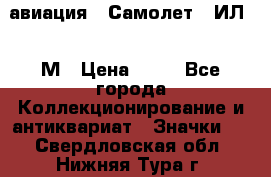 1.2) авиация : Самолет - ИЛ 62 М › Цена ­ 49 - Все города Коллекционирование и антиквариат » Значки   . Свердловская обл.,Нижняя Тура г.